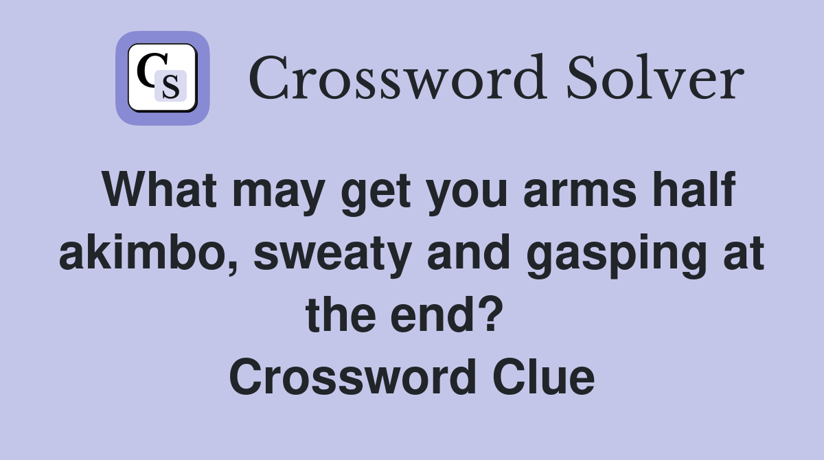 What may get you arms half akimbo, sweaty and gasping at the end?  Crossword Clue