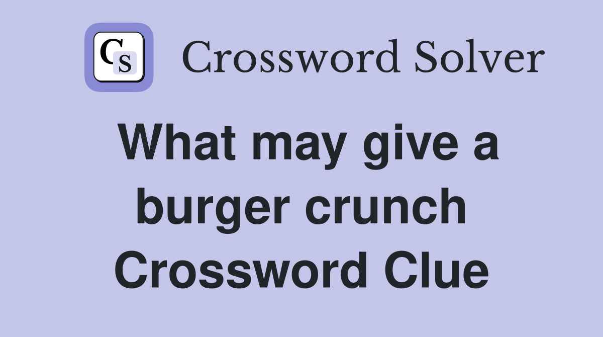 What may give a burger crunch Crossword Clue