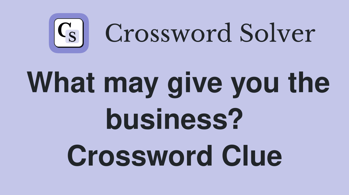 What may give you the business? Crossword Clue