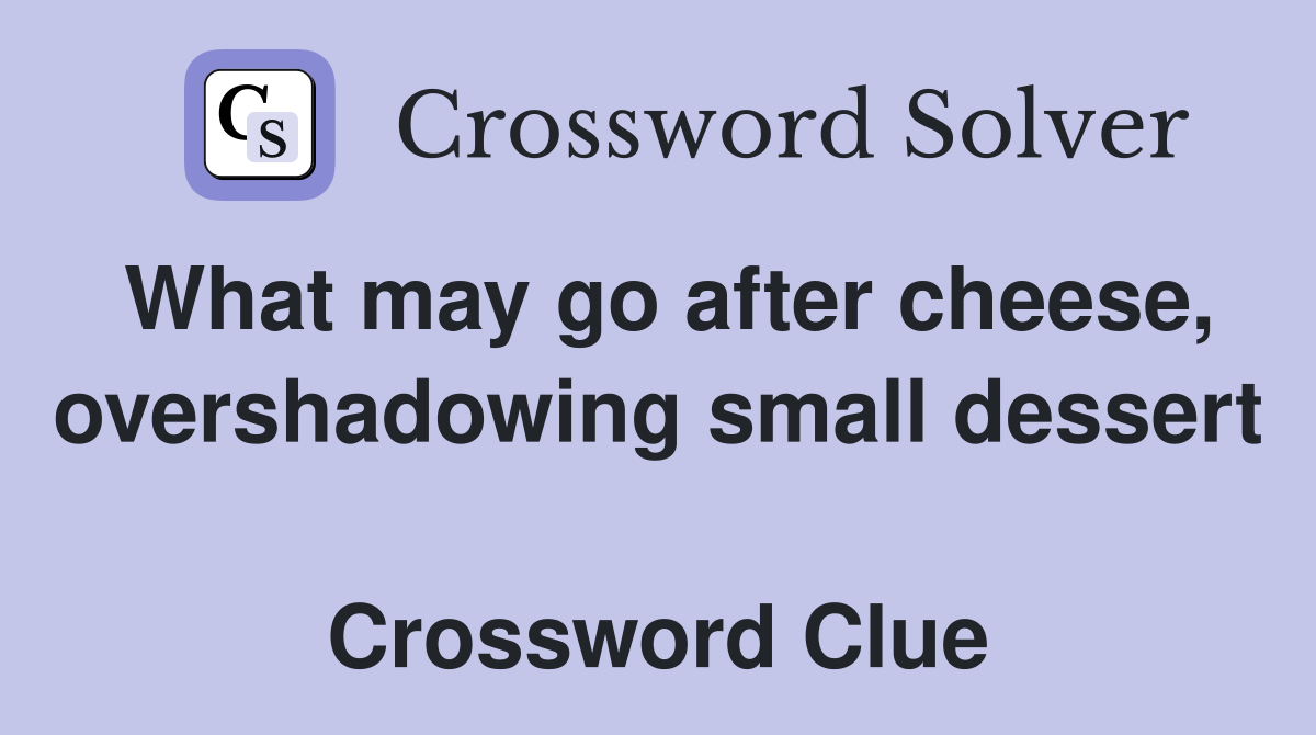 What may go after cheese, overshadowing small dessert  Crossword Clue