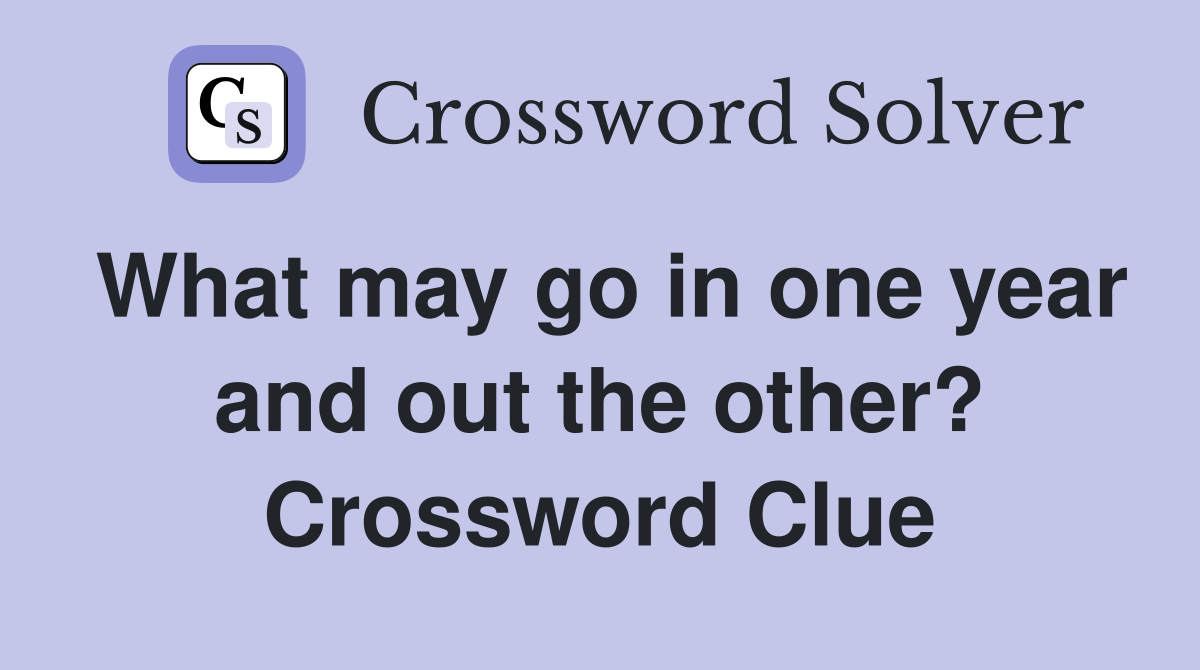 What may go in one year and out the other? Crossword Clue