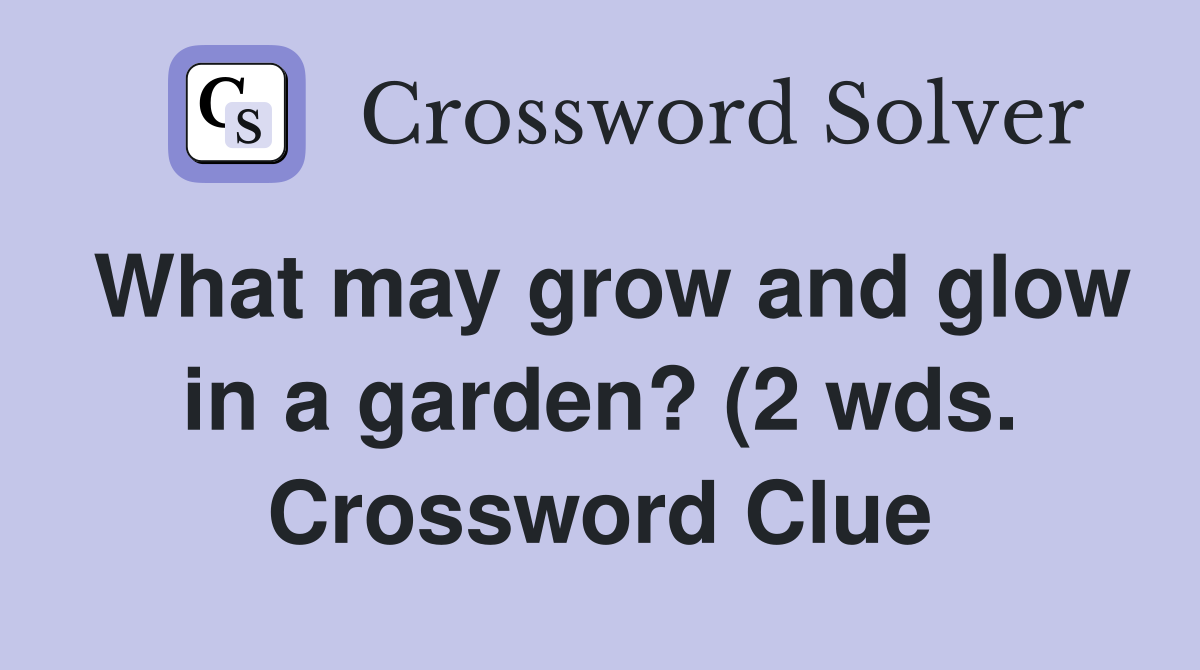 What may grow and glow in a garden? (2 wds ) Crossword Clue Answers What may grow and glow in a garden? (2 wds ) Crossword Clue Answers