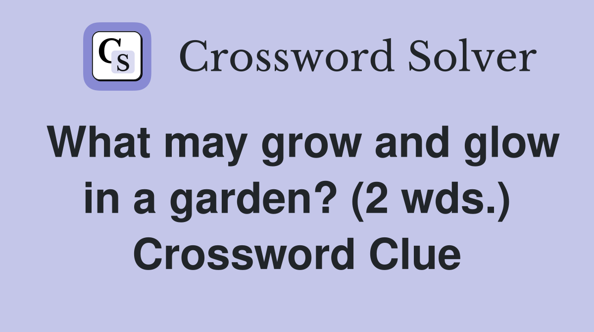 What may grow and glow in a garden? (2 wds.) Crossword Clue