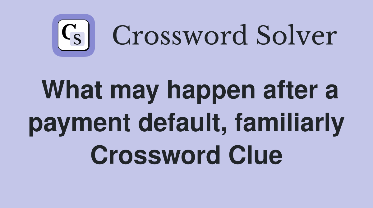 What may happen after a payment default, familiarly Crossword Clue