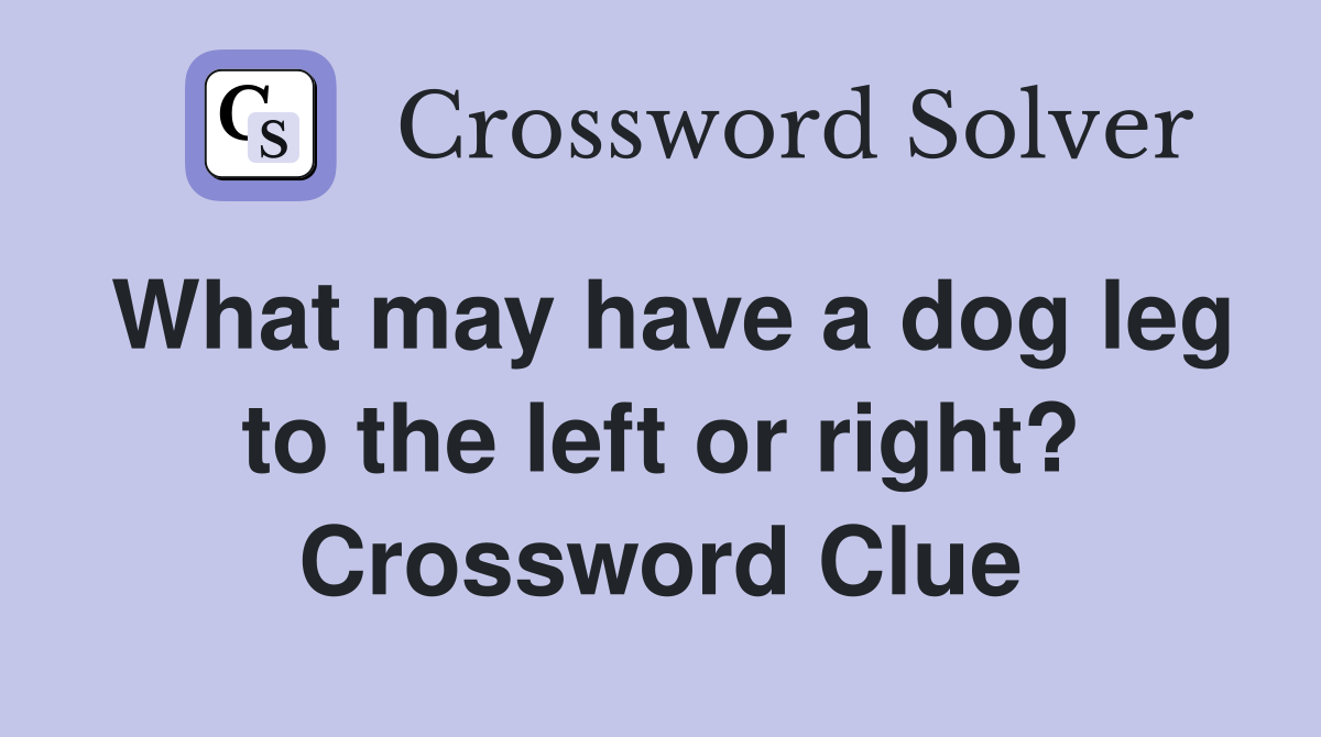 What may have a dog leg to the left or right? Crossword Clue