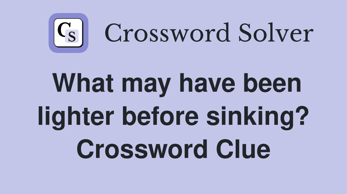 What may have been lighter before sinking? Crossword Clue