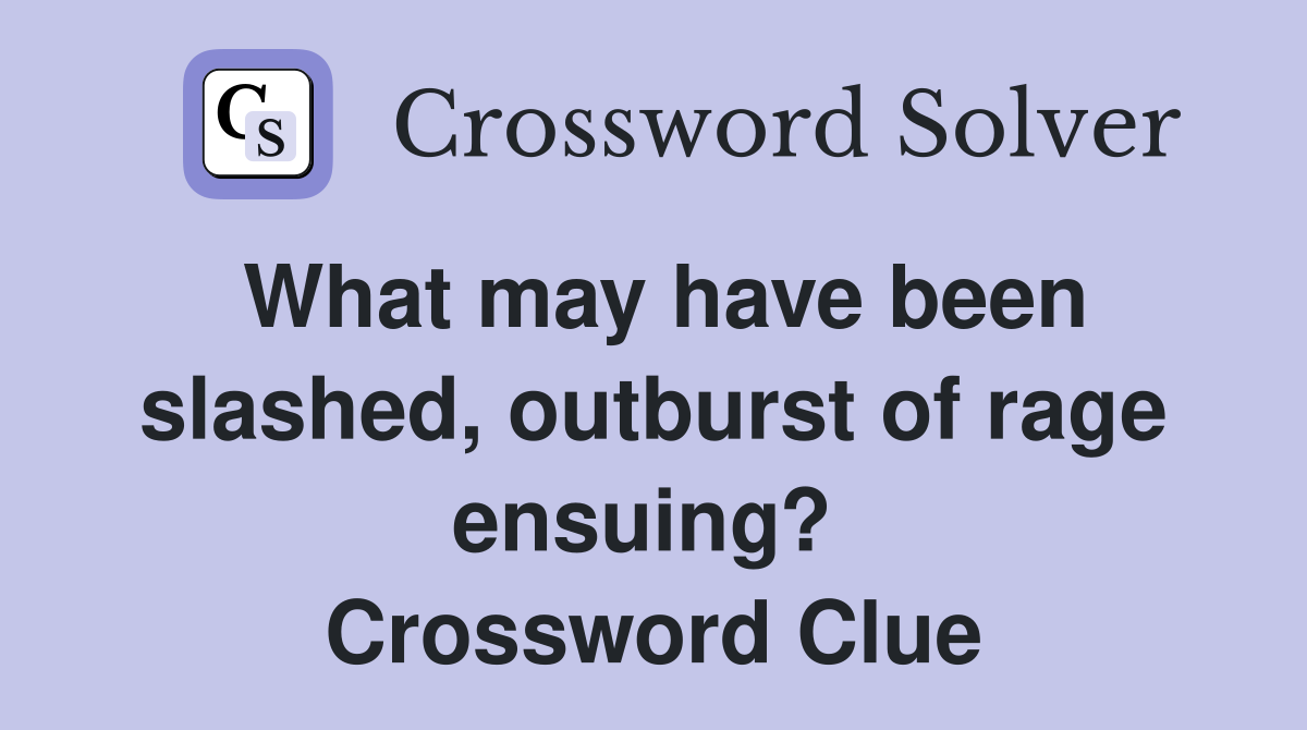 What may have been slashed, outburst of rage ensuing?  Crossword Clue