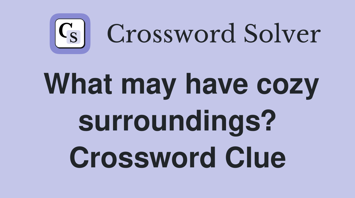What may have cozy surroundings? Crossword Clue