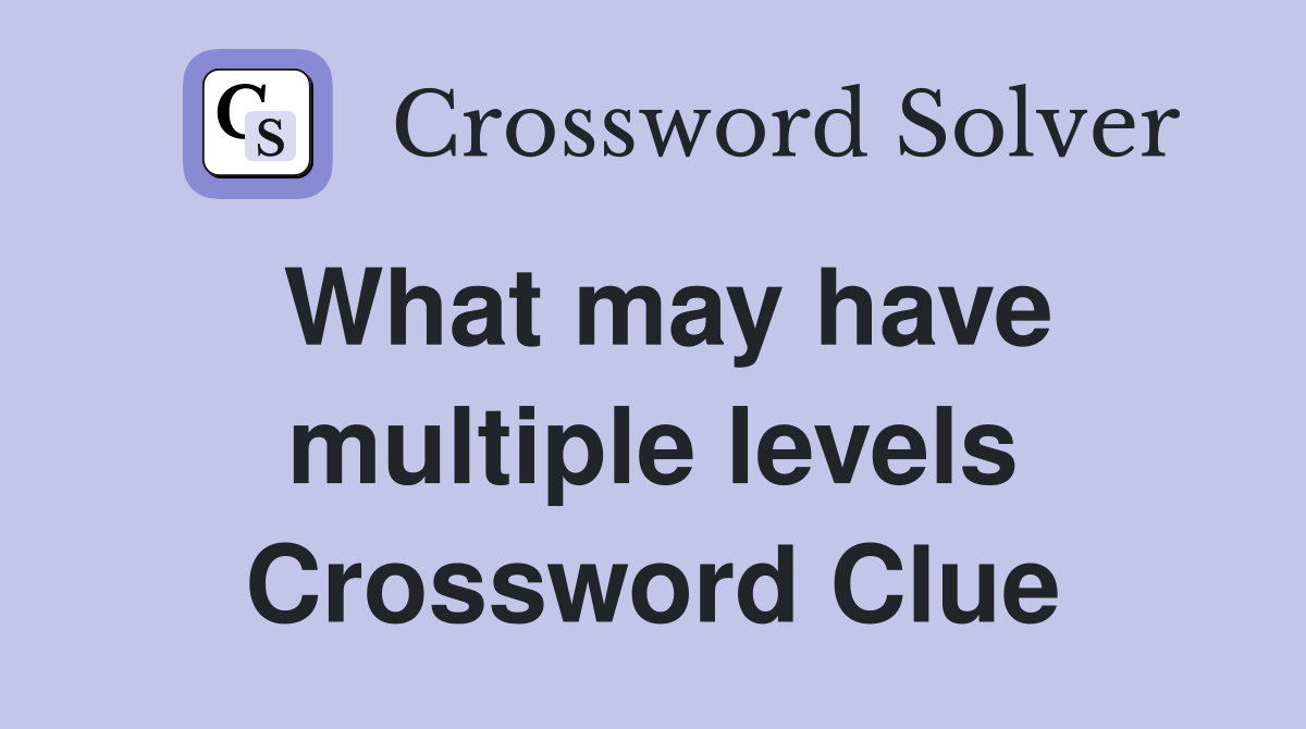 What may have multiple levels Crossword Clue