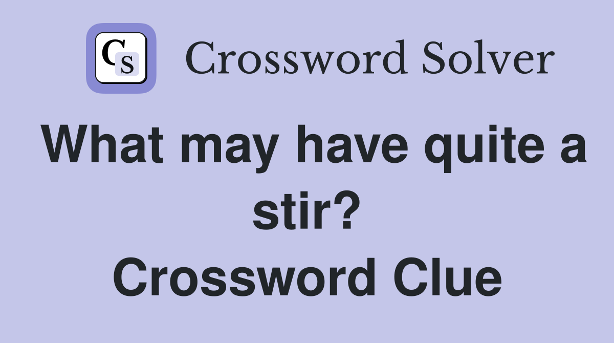 What may have quite a stir? Crossword Clue