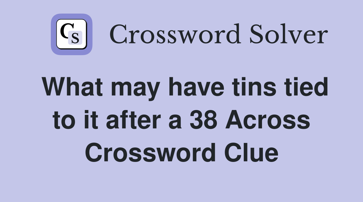 What may have tins tied to it after a 38 Across Crossword Clue