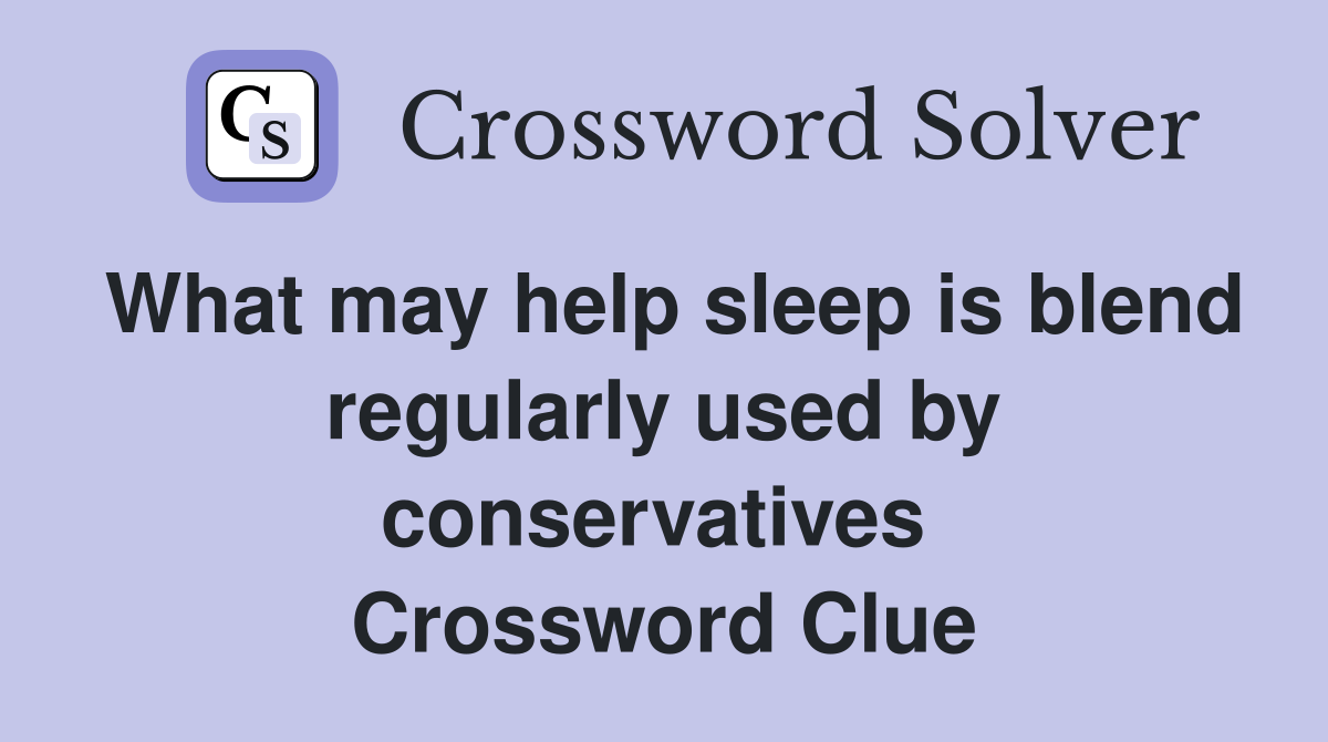 What may help sleep is blend regularly used by conservatives  Crossword Clue