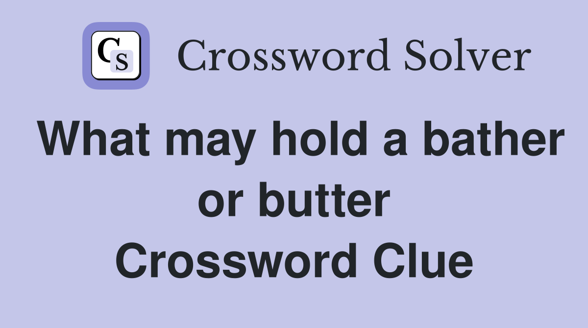 What may hold a bather or butter Crossword Clue