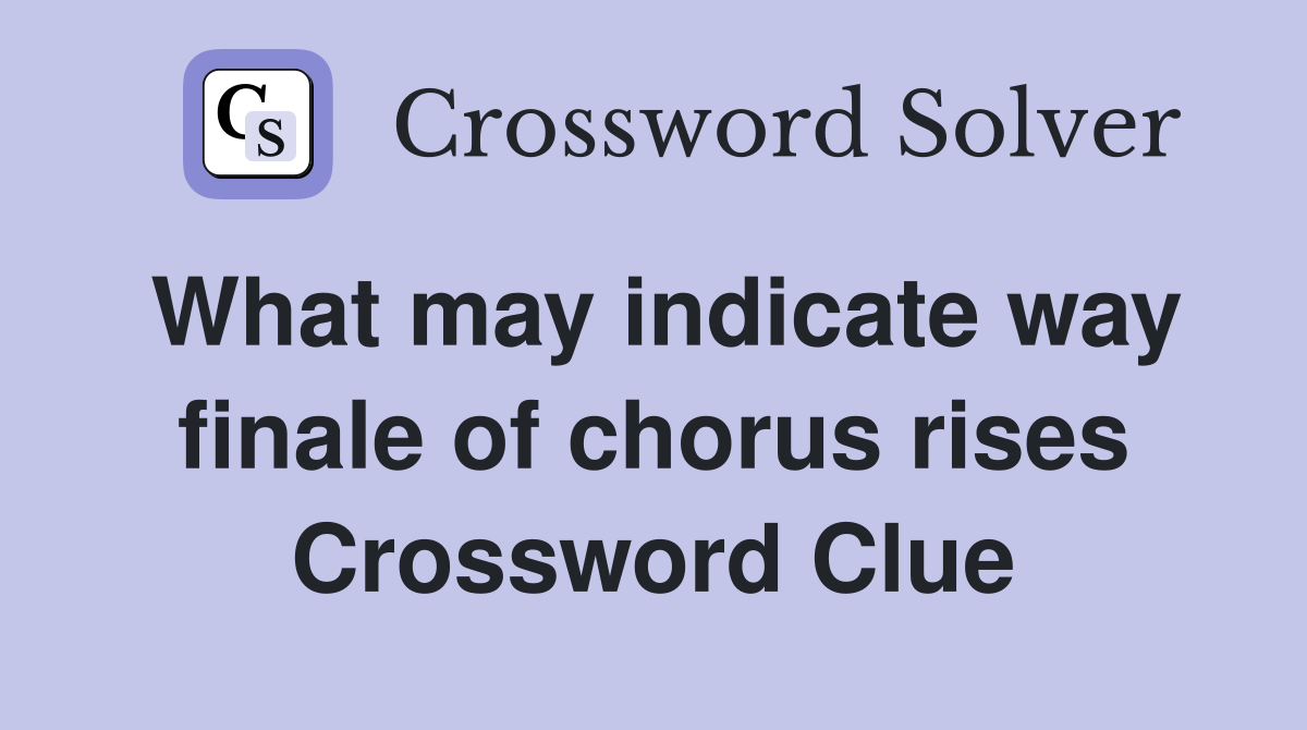 What may indicate way finale of chorus rises Crossword Clue