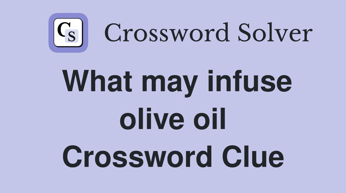 What may infuse olive oil Crossword Clue