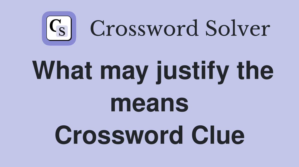 What may justify the means Crossword Clue