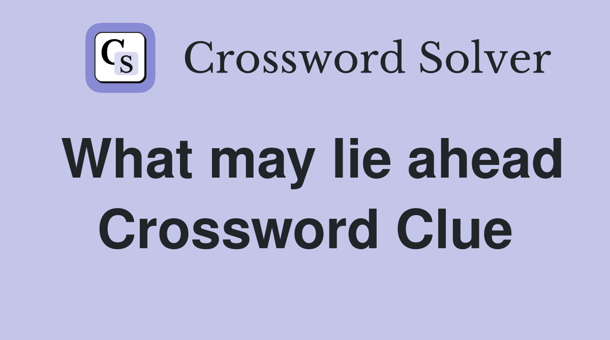 What may lie ahead Crossword Clue