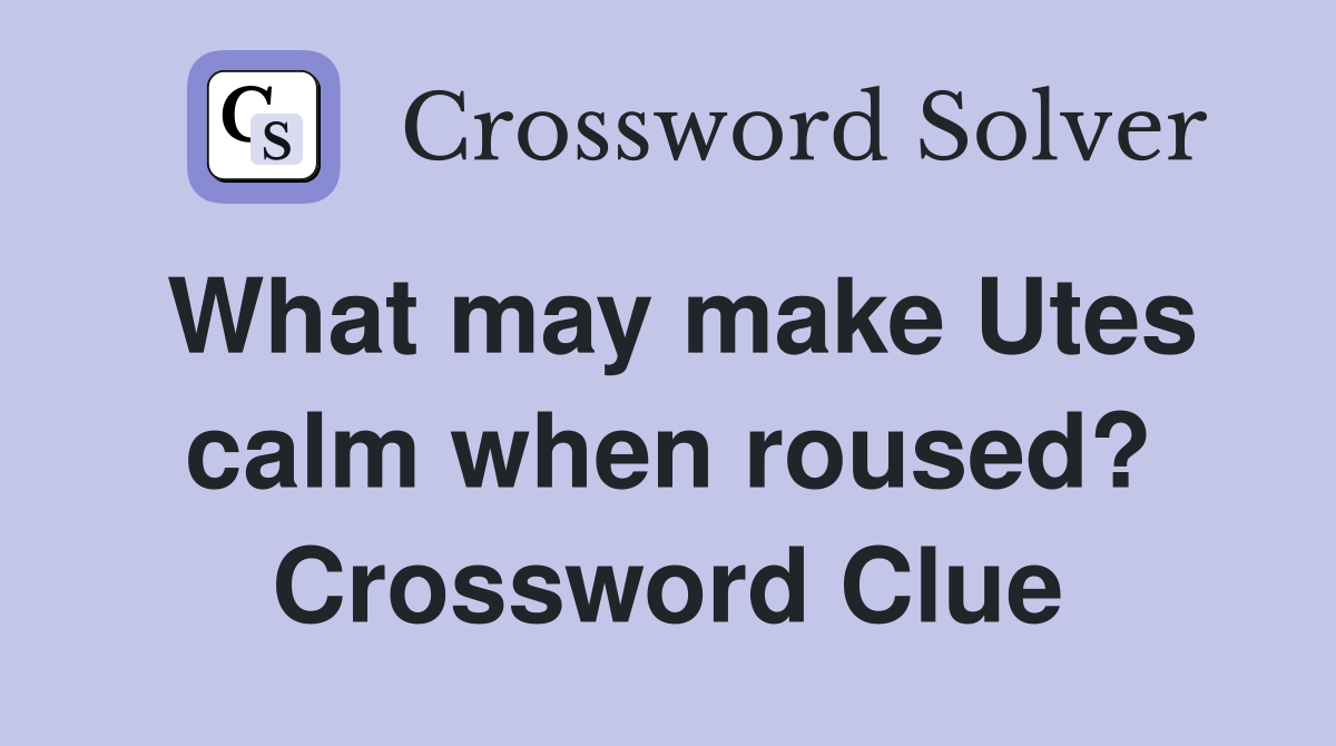 What may make Utes calm when roused? Crossword Clue