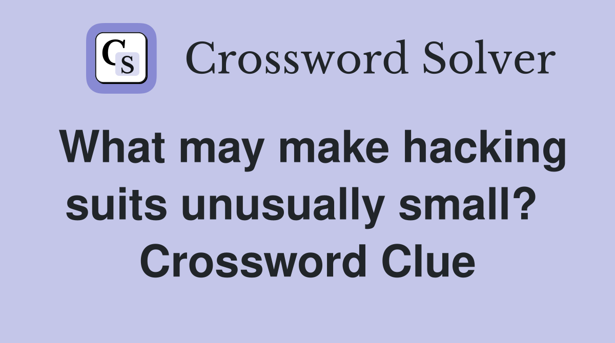 What may make hacking suits unusually small?  Crossword Clue
