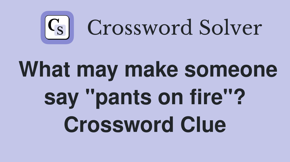 What may make someone say "pants on fire"? Crossword Clue