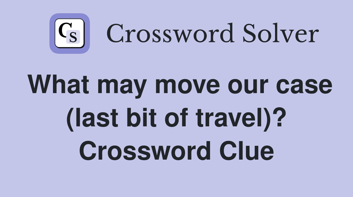 What may move our case (last bit of travel)? Crossword Clue
