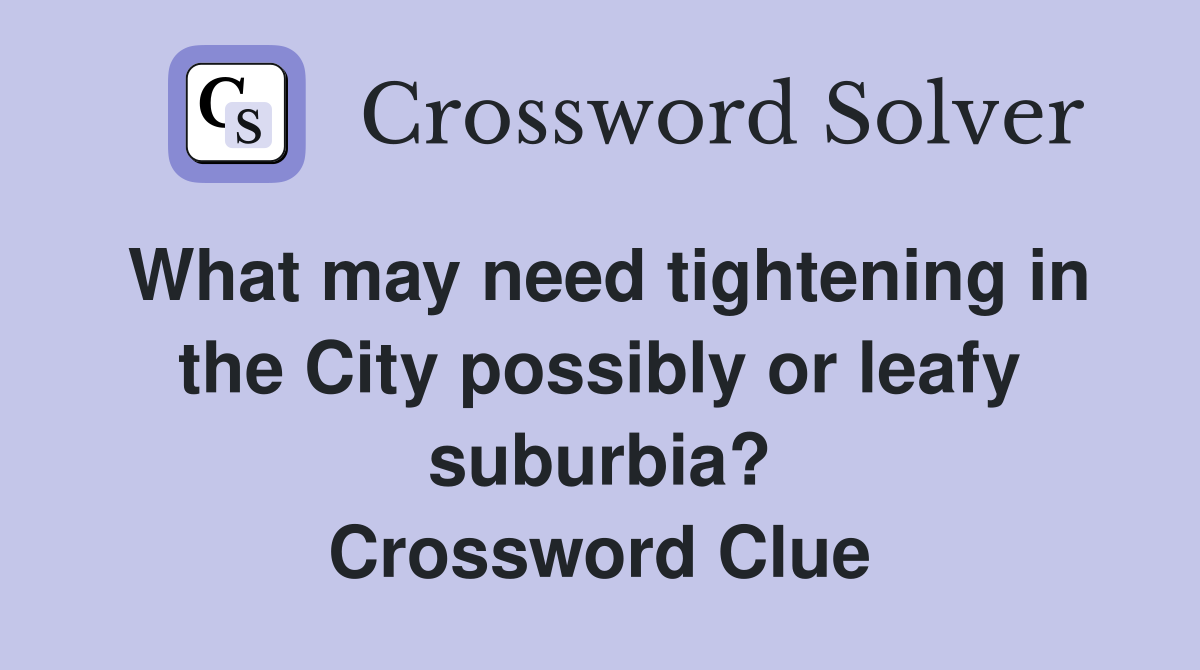 What may need tightening in the City possibly or leafy suburbia? Crossword Clue