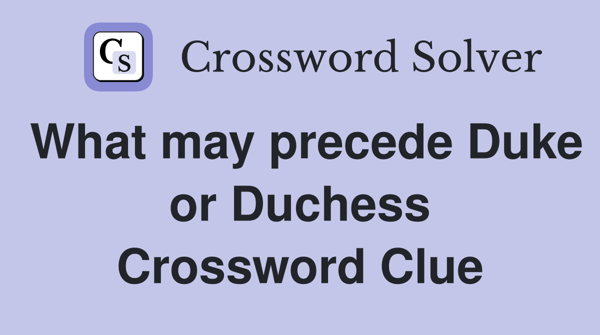What may precede Duke or Duchess Crossword Clue