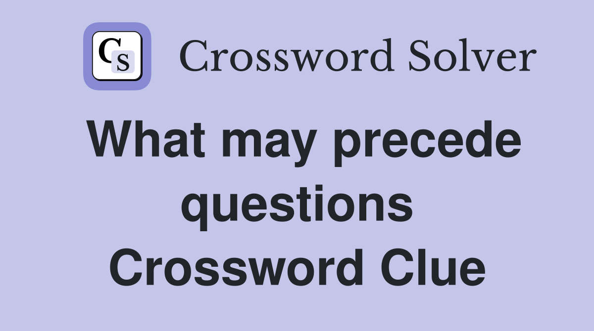 What may precede questions Crossword Clue