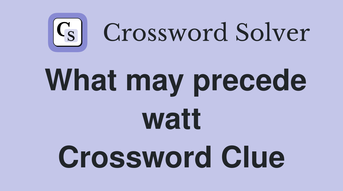 What may precede watt Crossword Clue