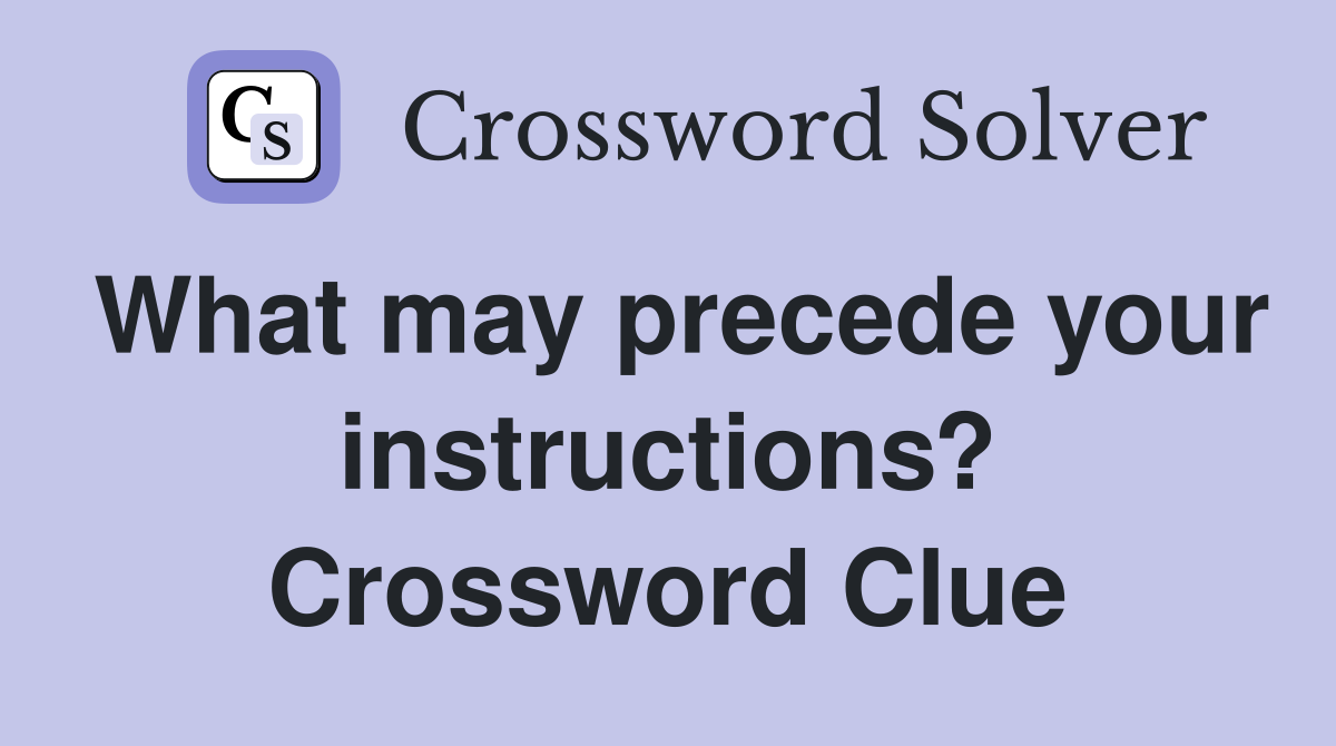 What may precede your instructions? Crossword Clue