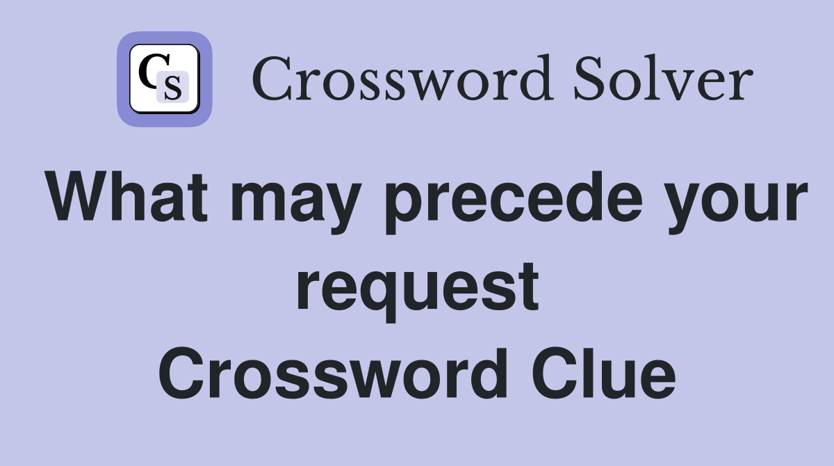 What may precede your request Crossword Clue