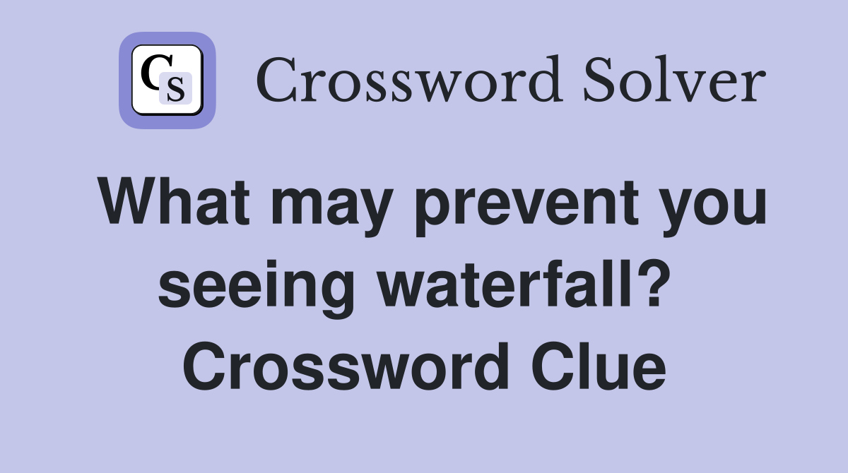 What may prevent you seeing waterfall?  Crossword Clue