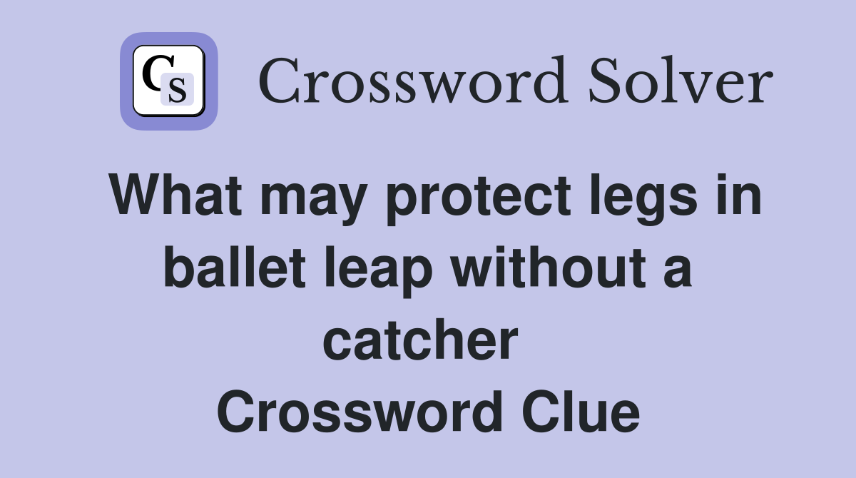 What may protect legs in ballet leap without a catcher  Crossword Clue