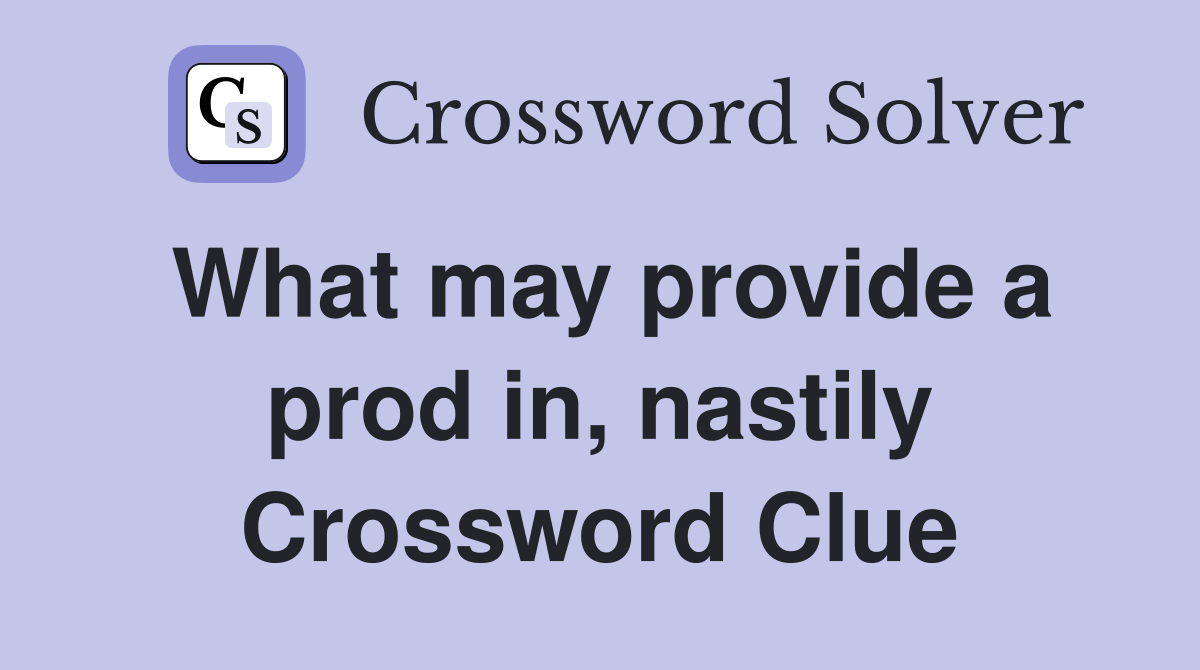 What may provide a prod in, nastily Crossword Clue