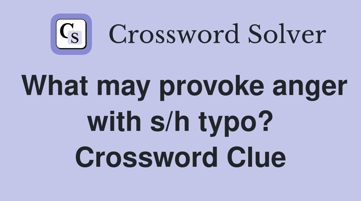 What may provoke anger with s/h typo? Crossword Clue