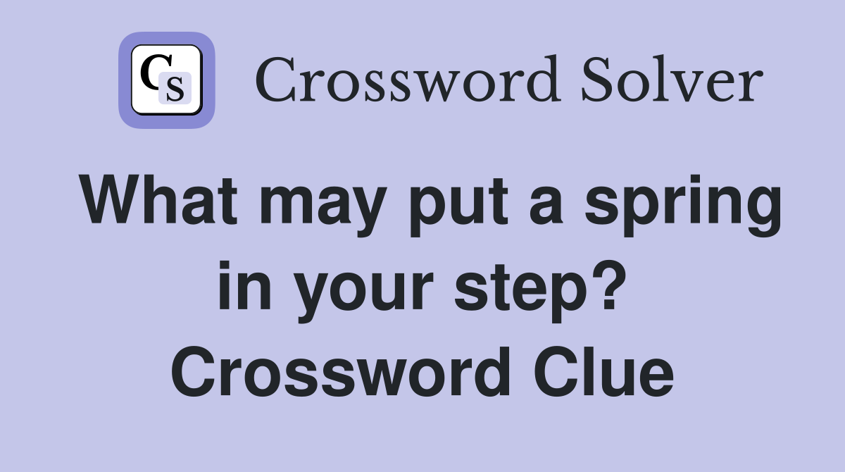 What may put a spring in your step? Crossword Clue