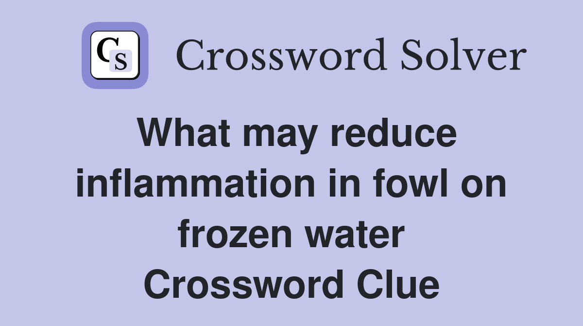 What may reduce inflammation in fowl on frozen water Crossword Clue