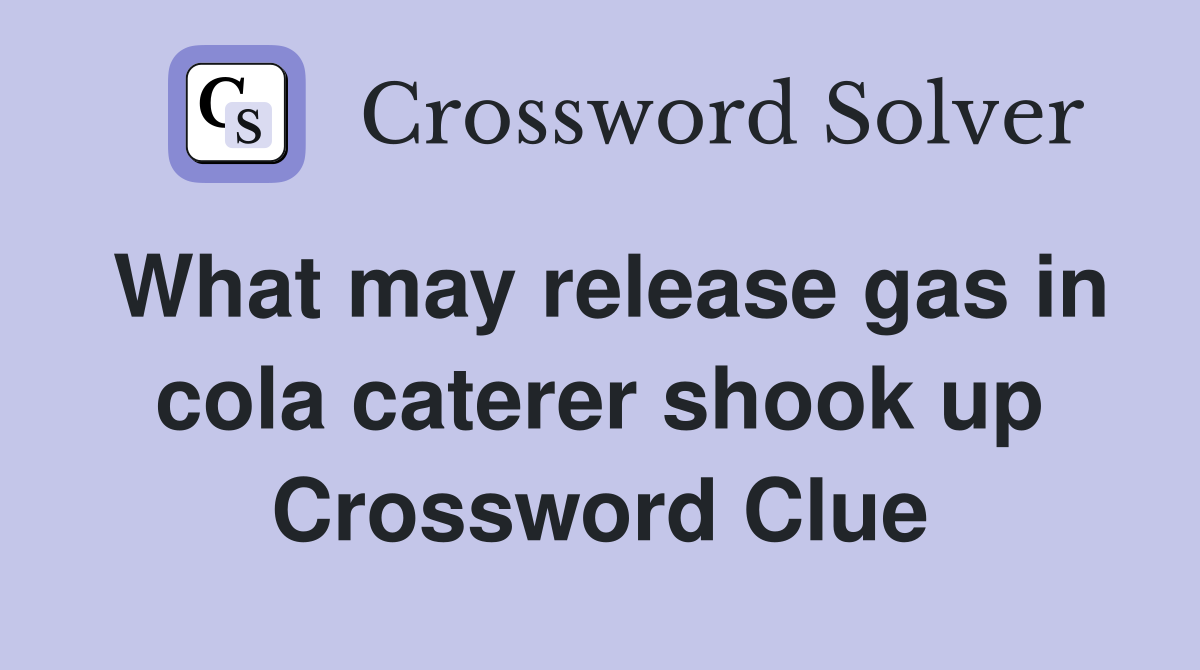 What may release gas in cola caterer shook up Crossword Clue