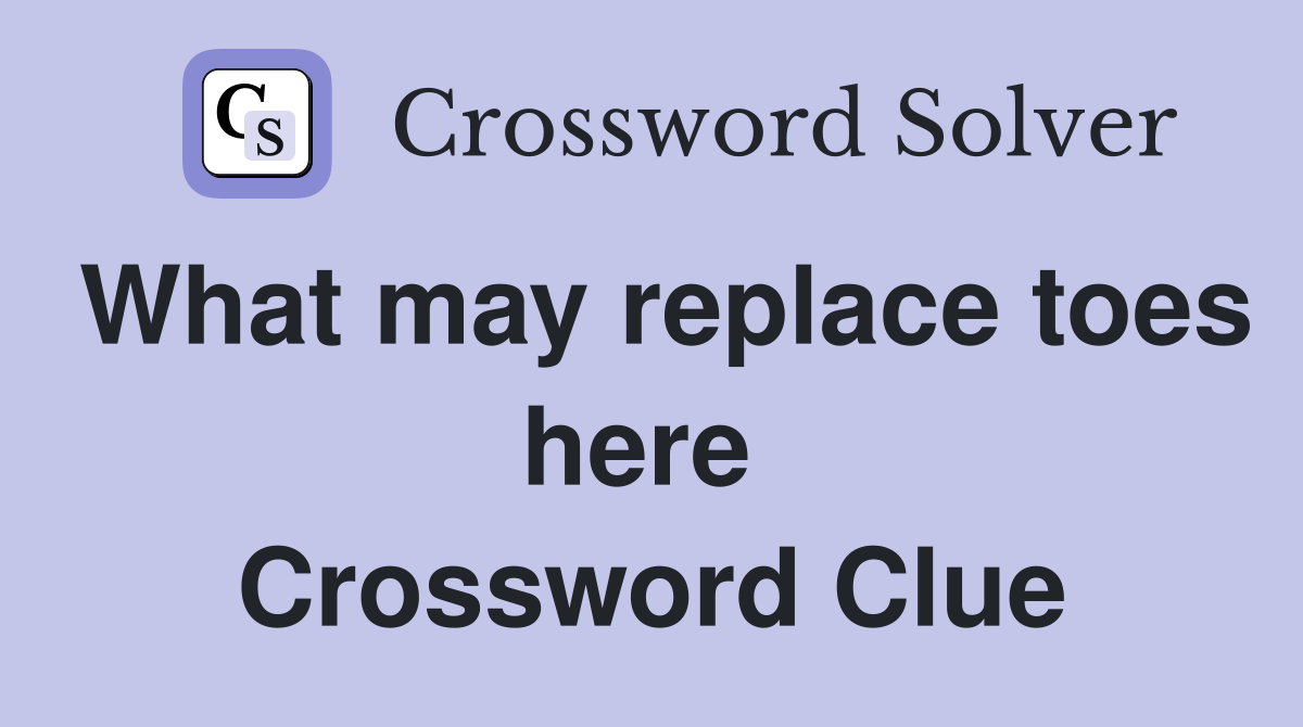 What may replace toes here  Crossword Clue