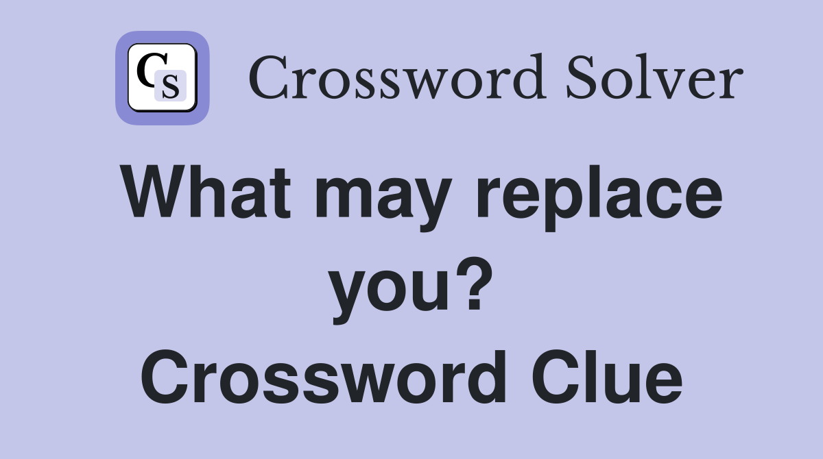 What may replace you? Crossword Clue