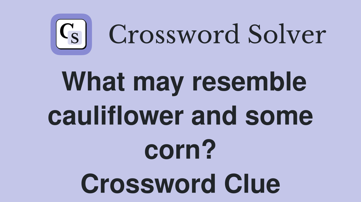 What may resemble cauliflower and some corn? Crossword Clue
