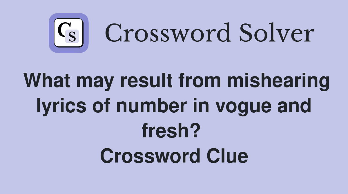 What may result from mishearing lyrics of number in vogue and fresh?  Crossword Clue