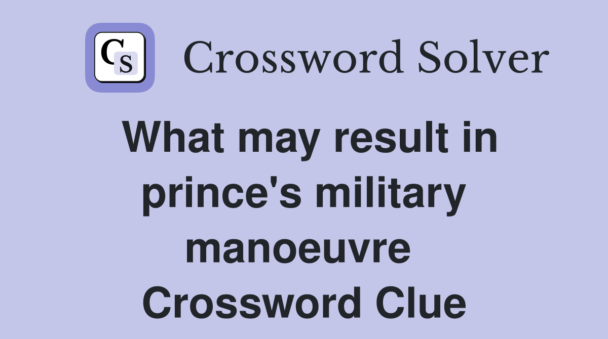 What may result in prince's military manoeuvre  Crossword Clue