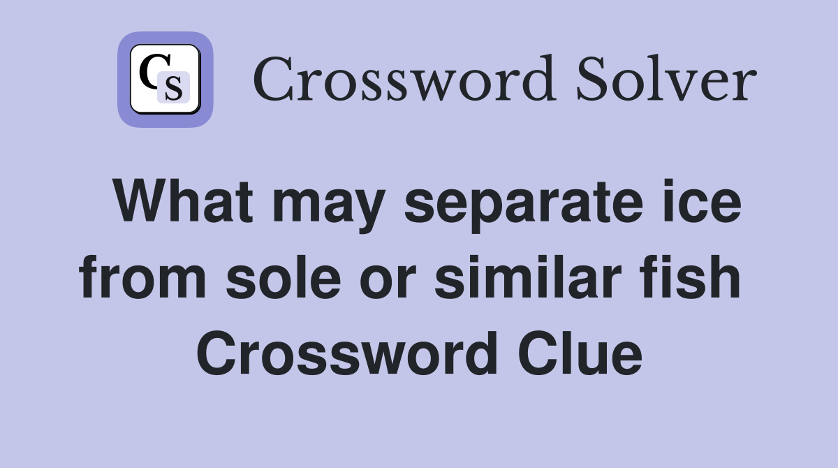 What may separate ice from sole or similar fish  Crossword Clue