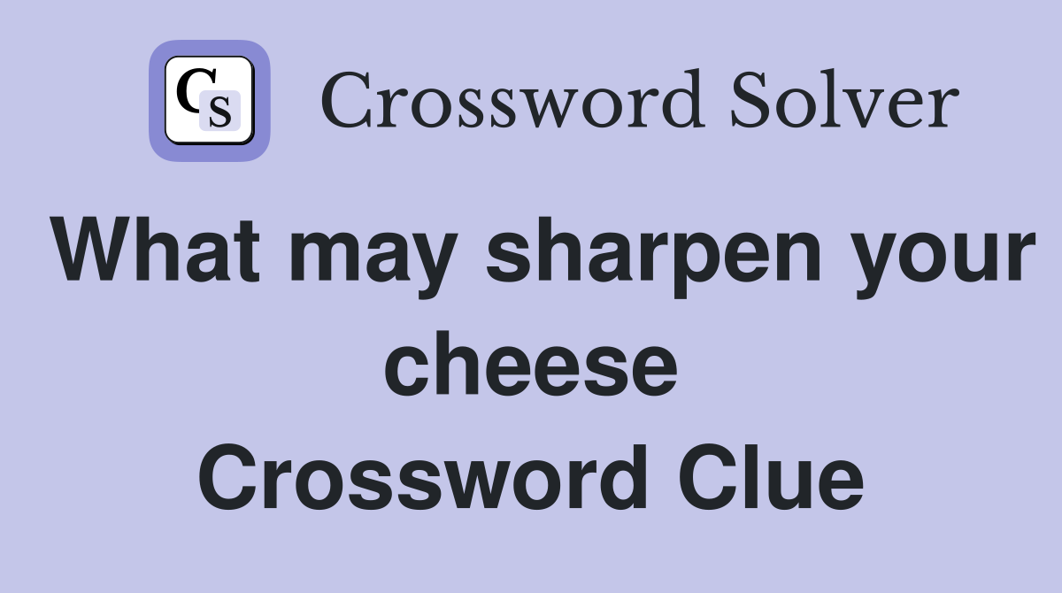 What may sharpen your cheese Crossword Clue
