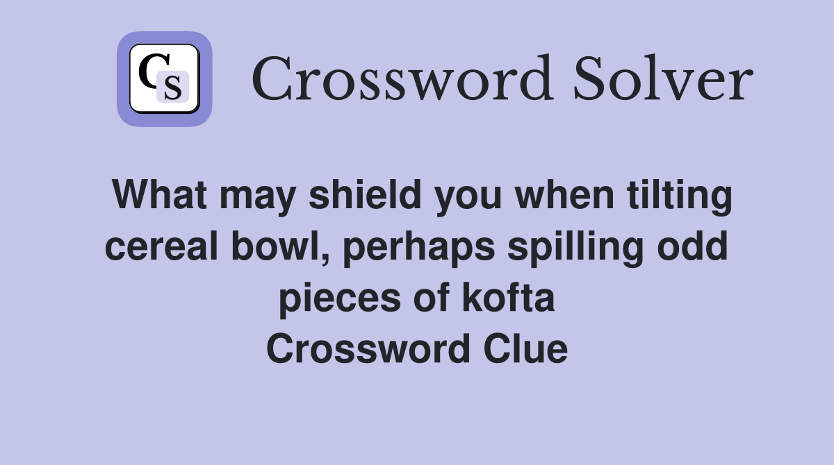 What may shield you when tilting cereal bowl, perhaps spilling odd pieces of kofta Crossword Clue