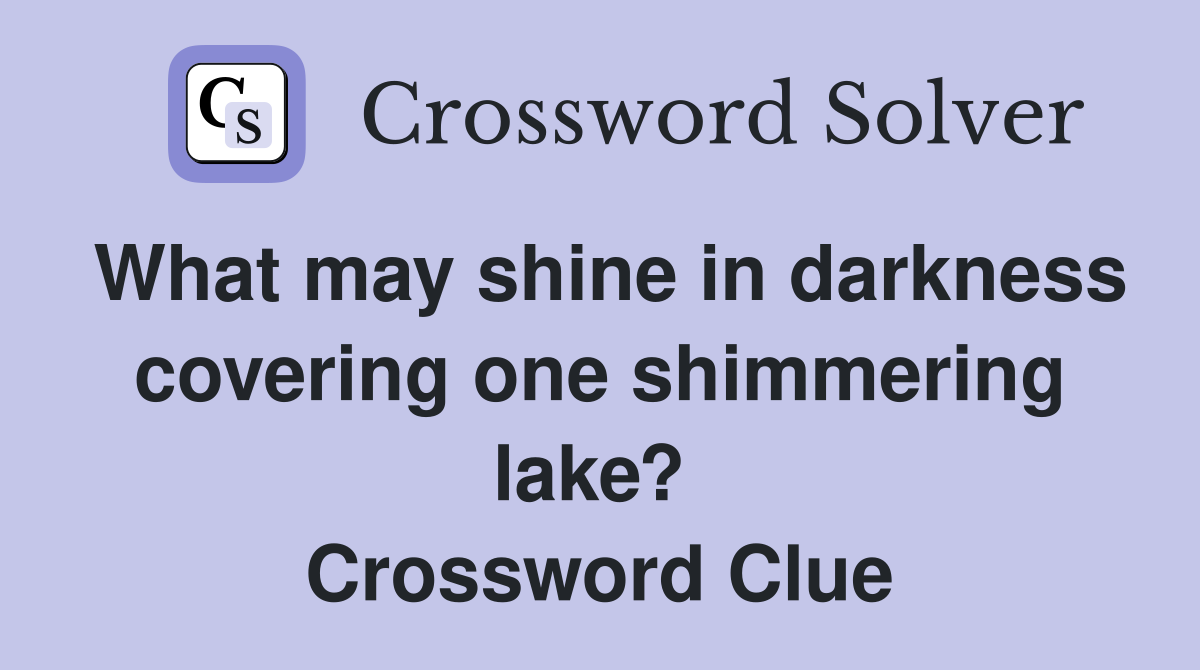 What may shine in darkness covering one shimmering lake?  Crossword Clue
