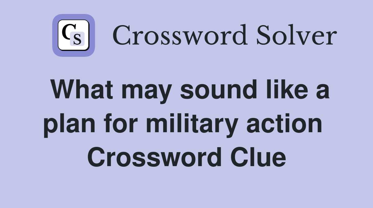 What may sound like a plan for military action  Crossword Clue