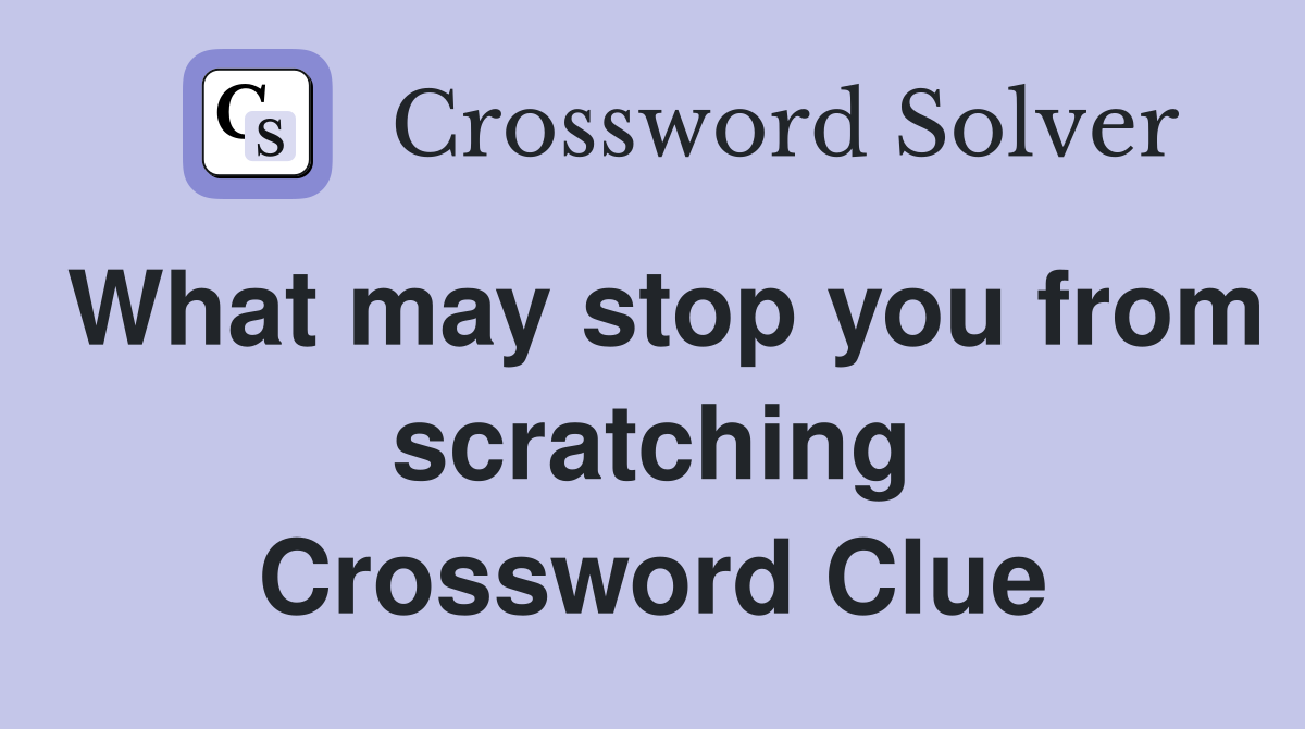 What may stop you from scratching Crossword Clue