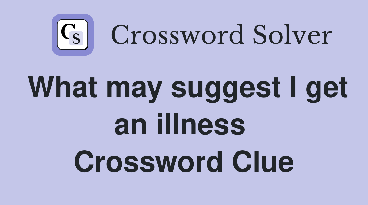What may suggest I get an illness  Crossword Clue